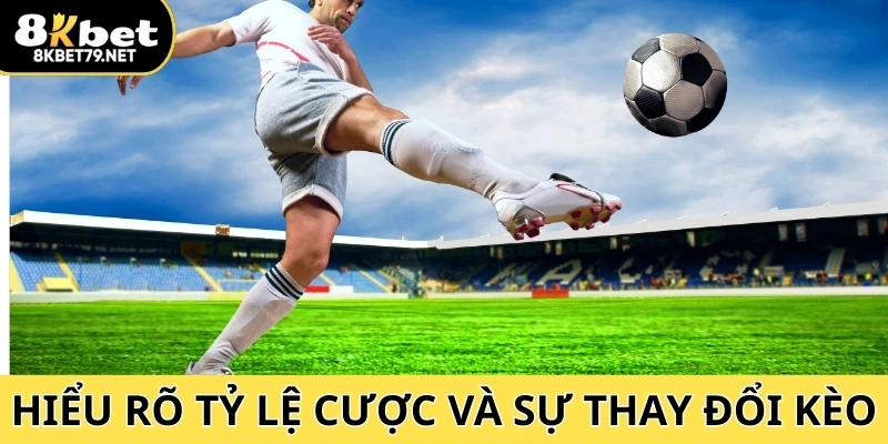 Hiểu rõ tỷ lệ cược và sự thay đổi kèo để tối ưu chiến lược hiệu quả
