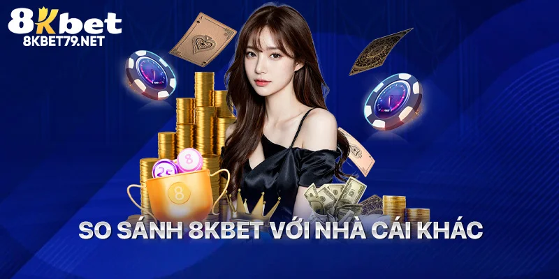So Sánh 8Kbet với nhà cái khác
